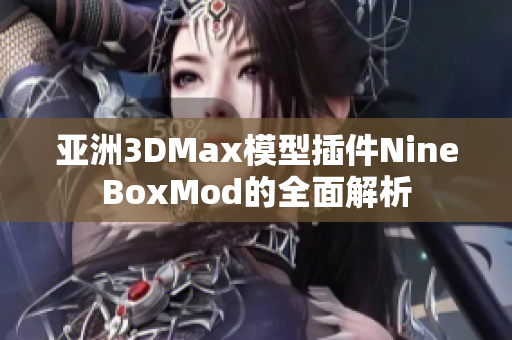 亞洲3DMax模型插件NineBoxMod的全面解析