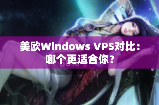 美歐Windows VPS對(duì)比：哪個(gè)更適合你？