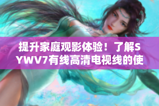 提升家庭觀影體驗！了解SYWV7有線高清電視線的使用方法和優(yōu)勢