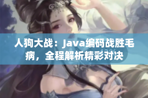 人狗大戰(zhàn)：Java編碼戰(zhàn)勝毛病，全程解析精彩對決