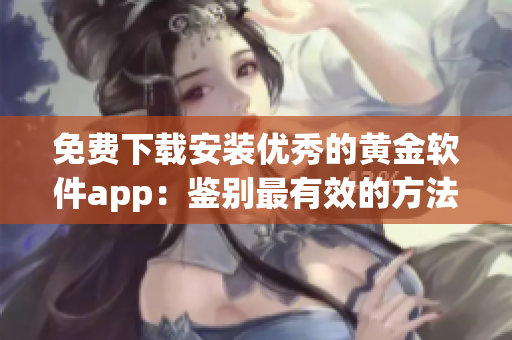 免費(fèi)下載安裝優(yōu)秀的黃金軟件app：鑒別最有效的方法