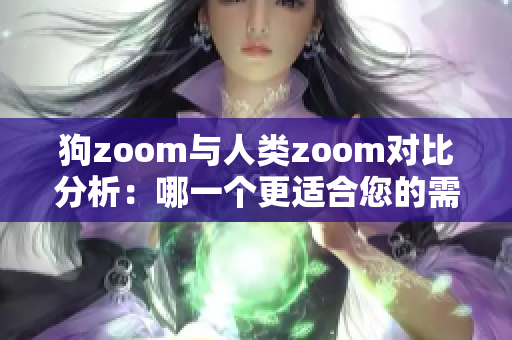 狗zoom與人類zoom對比分析：哪一個更適合您的需求？