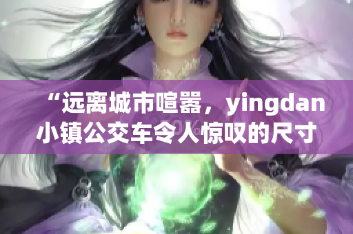 “遠(yuǎn)離城市喧囂，yingdan小鎮(zhèn)公交車令人驚嘆的尺寸”