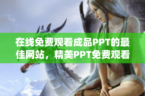 在線免費觀看成品PPT的最佳網(wǎng)站，精美PPT免費觀看平臺(1)