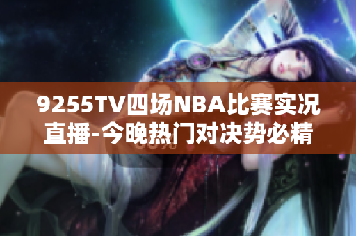 9255TV四場(chǎng)NBA比賽實(shí)況直播-今晚熱門對(duì)決勢(shì)必精彩