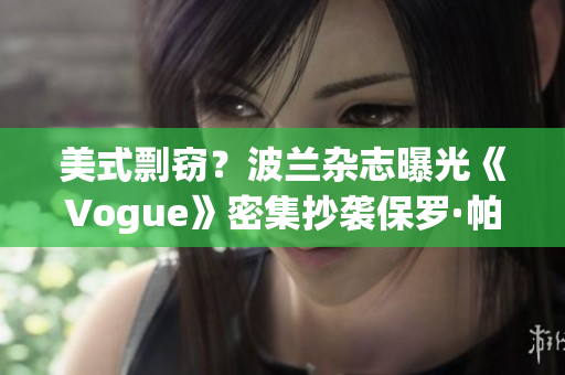 美式剽竊？波蘭雜志曝光《Vogue》密集抄襲保羅·帕里什設計