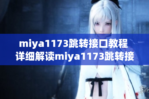 miya1173跳轉接口教程 詳細解讀miya1173跳轉接口實現(xiàn)步驟