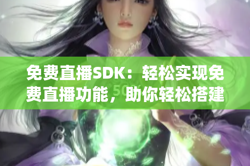 免費直播SDK：輕松實現(xiàn)免費直播功能，助你輕松搭建直播平臺(1)