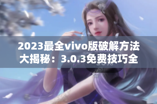 2023最全vivo版破解方法大揭秘：3.0.3免費(fèi)技巧全面分享