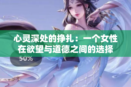 心靈深處的掙扎：一個女性在欲望與道德之間的選擇