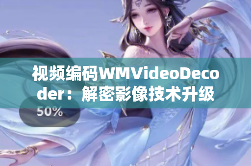 視頻編碼WMVideoDecoder：解密影像技術(shù)升級(jí)