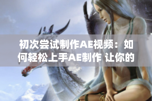 初次嘗試制作AE視頻：如何輕松上手AE制作 讓你的視頻立體鮮活(1)