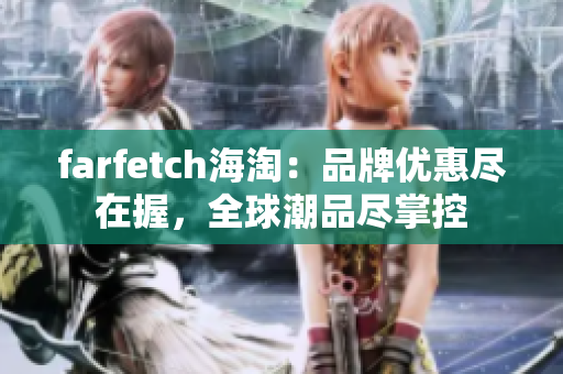 farfetch海淘：品牌優(yōu)惠盡在握，全球潮品盡掌控