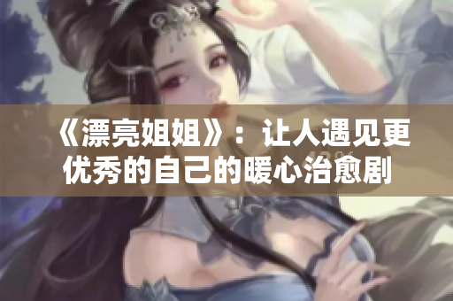 《漂亮姐姐》：讓人遇見更優(yōu)秀的自己的暖心治愈劇