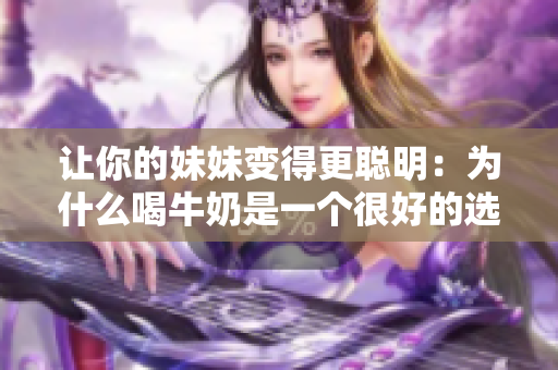 讓你的妹妹變得更聰明：為什么喝牛奶是一個很好的選擇？