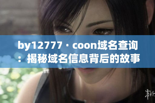 by12777 · coon域名查詢：揭秘域名信息背后的故事