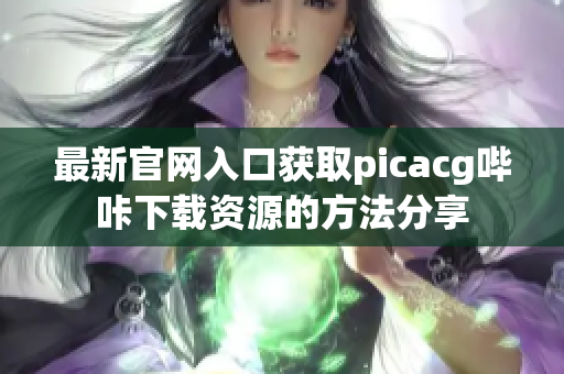 最新官網(wǎng)入口獲取picacg嗶咔下載資源的方法分享