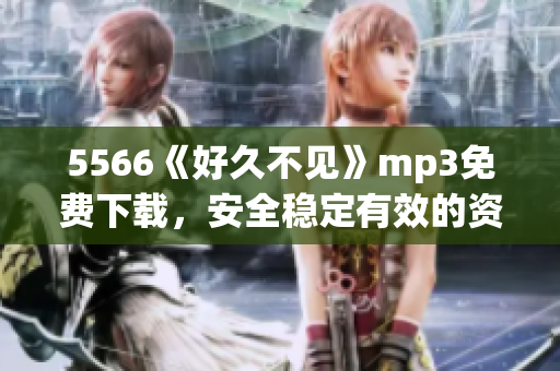 5566《好久不見》mp3免費下載，安全穩(wěn)定有效的資源分享(1)