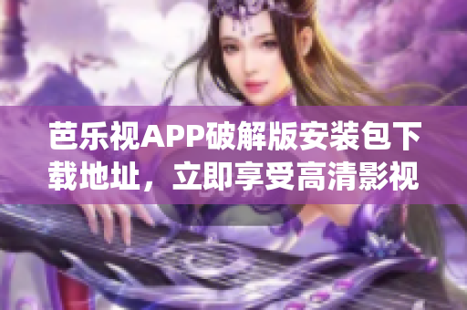 芭樂視APP破解版安裝包下載地址，立即享受高清影視資源(1)