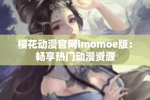 櫻花動(dòng)漫官網(wǎng)imomoe版：暢享熱門動(dòng)漫資源