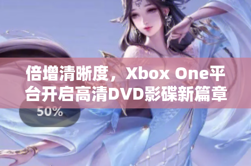 倍增清晰度，Xbox One平臺開啟高清DVD影碟新篇章