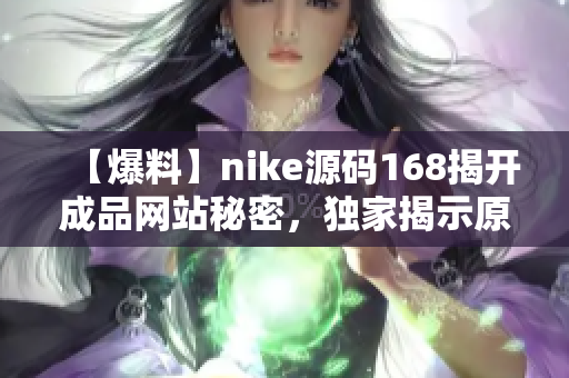 【爆料】nike源碼168揭開成品網(wǎng)站秘密，獨(dú)家揭示原創(chuàng)策略！