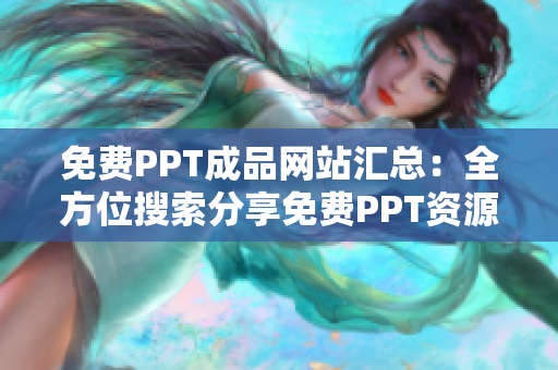 免費(fèi)PPT成品網(wǎng)站匯總：全方位搜索分享免費(fèi)PPT資源