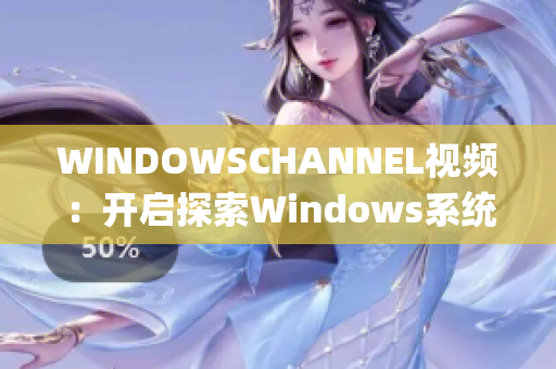 WINDOWSCHANNEL視頻：開(kāi)啟探索Windows系統(tǒng)的視覺(jué)盛宴(1)