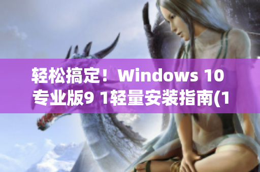 輕松搞定！Windows 10 專業(yè)版9 1輕量安裝指南(1)