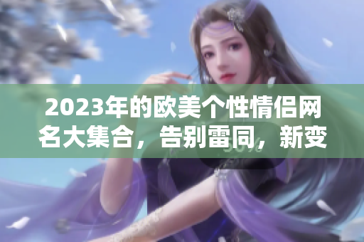 2023年的歐美個性情侶網(wǎng)名大集合，告別雷同，新變化！