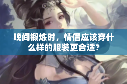 晚間鍛煉時，情侶應(yīng)該穿什么樣的服裝更合適？