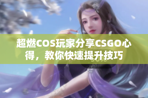 超燃COS玩家分享CSGO心得，教你快速提升技巧