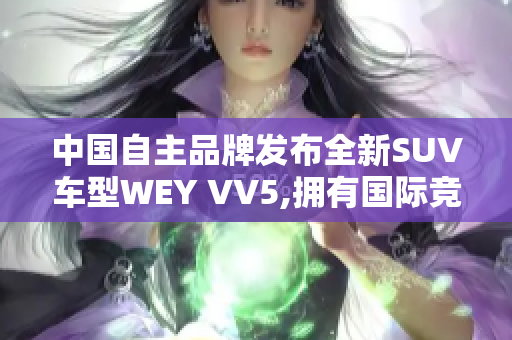 中國自主品牌發(fā)布全新SUV車型WEY VV5,擁有國際競爭力