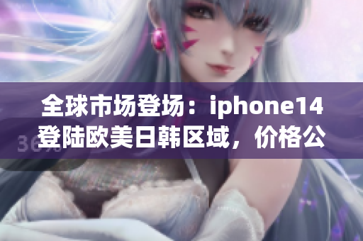 全球市場登場：iphone14登陸歐美日韓區(qū)域，價(jià)格公布