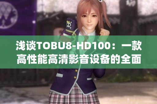 淺談TOBU8-HD100：一款高性能高清影音設(shè)備的全面解析(1)