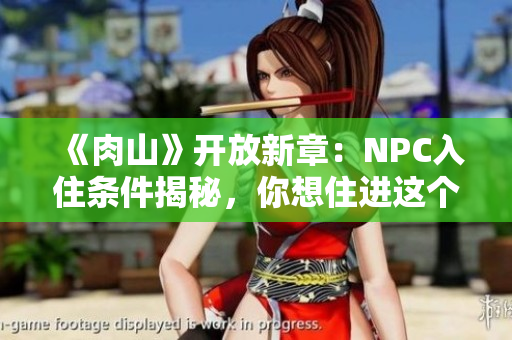 《肉山》開放新章：NPC入住條件揭秘，你想住進這個世界嗎？