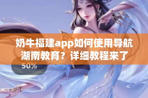 奶牛福建app如何使用導(dǎo)航湖南教育？詳細(xì)教程來了