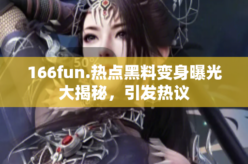 166fun.熱點黑料變身曝光大揭秘，引發(fā)熱議