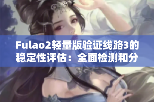 Fulao2輕量版驗證線路3的穩(wěn)定性評估：全面檢測和分析