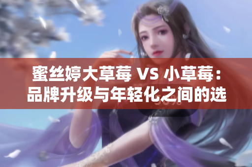 蜜絲婷大草莓 VS 小草莓：品牌升級與年輕化之間的選擇