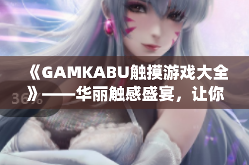 《GAMKABU觸摸游戲大全》——華麗觸感盛宴，讓你流連忘返(1)