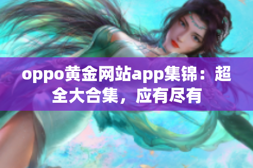 oppo黃金網(wǎng)站app集錦：超全大合集，應(yīng)有盡有