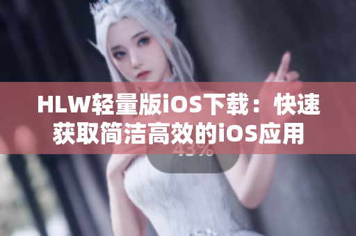 HLW輕量版iOS下載：快速獲取簡(jiǎn)潔高效的iOS應(yīng)用