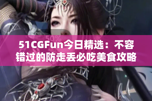 51CGFun今日精選：不容錯(cuò)過(guò)的防走丟必吃美食攻略