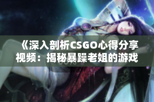 《深入剖析CSGO心得分享視頻：揭秘暴躁老姐的游戲秘訣與實戰(zhàn)技巧》