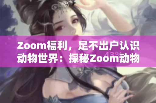 Zoom福利，足不出戶認識動物世界：探秘Zoom動物人