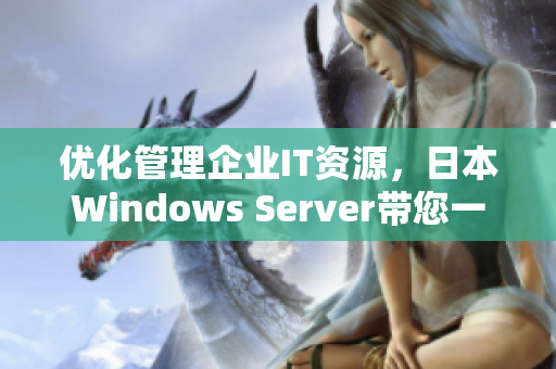 優(yōu)化管理企業(yè)IT資源，日本W(wǎng)indows Server帶您一步到位！