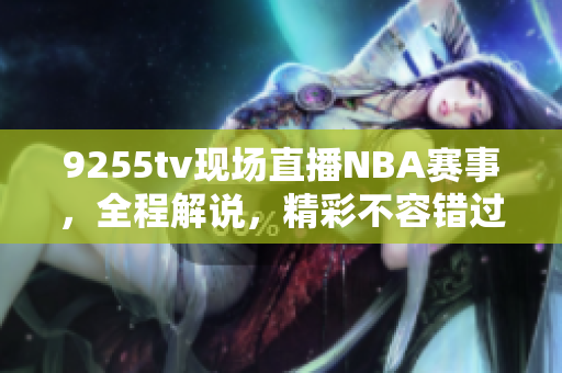 9255tv現(xiàn)場(chǎng)直播NBA賽事，全程解說，精彩不容錯(cuò)過