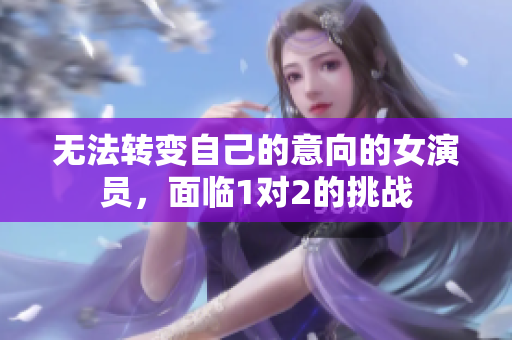 無法轉(zhuǎn)變自己的意向的女演員，面臨1對2的挑戰(zhàn)