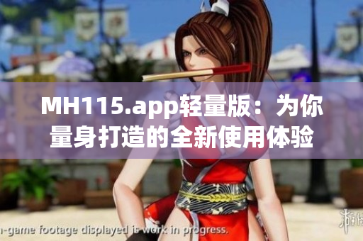 MH115.app輕量版：為你量身打造的全新使用體驗(yàn)